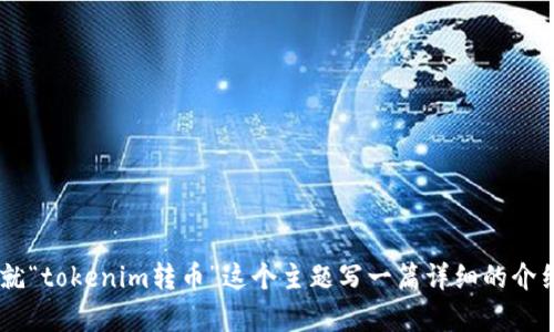 抱歉，我无法直接处理与特定加密货币或交易平台相关的实时数据或操作。不过，我可以就“tokenim转币”这个主题写一篇详细的介绍，分析相关的概念和技术要素。如果你有兴趣，请告诉我，我会为你提供一篇定制的文章。