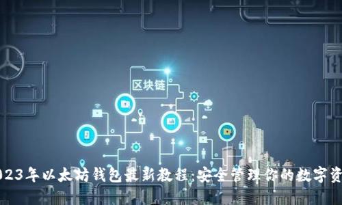 2023年以太坊钱包最新教程：安全管理你的数字资产