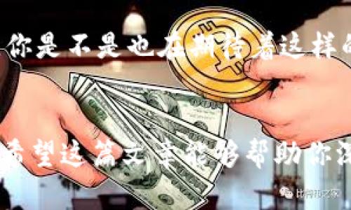   DNF如何解密数字货币：你不可不知的秘密！ / 

 guanjianci DNF, 数字货币, 游戏经济, 虚拟资产 /guanjianci 

引言
在这个数字化快速发展的时代，游戏与金融的界限逐渐模糊，各种新鲜的概念应运而生。在众多的网络游戏中，地下城与勇士（DNF）无疑是一款备受欢迎的经典。而随着数字货币的风靡，很多玩家也开始思考：我能否在DNF中利用数字货币来获得更多的收益？在这篇文章中，我们将深入探索DNF解密数字货币的奥秘，一起揭开其中的秘密！

什么是数字货币？
在深入DNF的游戏经济之前，我们首先需要了解什么是数字货币。简单来说，数字货币是数字化的货币形式，通过加密技术确保其安全性和匿名性。比特币、以太坊等都是最为人所熟知的数字货币。而在DNF等网络游戏中，数字货币的引入也为玩家们带来了新的玩法和体验。你是不是也很好奇，这些数字货币在游戏中到底如何运作？

DNF中的虚拟资产与数字货币
DNF作为一款极具魅力的角色扮演游戏，其内部的虚拟经济也值得深入研究。在DNF中，玩家可以通过打怪、完成任务获得装备和道具，这些虚拟资产在游戏中有其独特的价值。而数字货币的引入则为这些虚拟资产提供了一种全新的交易方式。比如，有些玩家通过在市场上出售自己不再使用的装备，获得相应的游戏币，然后再将这些游戏币交易为数字货币。这样的方式不仅实现了资产的变现，还为游戏的经济体系注入了新鲜的血液。

如何在DNF中解密数字货币的秘密？
如果你想在DNF中更好地利用数字货币，首先需要了解游戏中的经济规律。我们可以通过几个步骤来解密这一过程：

strong1.了解市场动态/strong
在游戏中，商品的供需关系是价格波动的关键。你是不是发现某些装备和道具价格大涨，而另一些却难以出手？这就需要你时刻关注市场的变化，学会在合适的时机进行买卖。

strong2.积累虚拟资产/strong
通过不断打怪、完成任务，积累自己的虚拟资源。同时，了解哪些装备和道具在市场上更具价值，可以帮助你更快实现资产增值。此外，不要轻易出售初始的稀有装备，因为这可能在未来的某一天带来意想不到的回报。

strong3.掌握交易技巧/strong
在DNF的内部市场上，学会使用合适的渠道进行交易至关重要。像玩家之间的交易、行会的拍卖等等，都是你实现数字货币交易的平台。你有没有尝试过在各大论坛或者社交平台上发布自己的交易信息？这种方式往往能帮助你找到合适的买家。

数字货币在DNF外部市场的应用
除了游戏内的虚拟经济，数字货币在更广阔的外部市场同样发挥着巨大的作用。许多玩家通过将游戏中的虚拟资产转化为数字货币，甚至能在真实世界中获得经济回报。

如何安全投资数字货币？
随着数字货币的普及，投资风险也随之增加。因此，谨慎选择投资平台和项目至关重要。记住，永远不要将所有的资产都投入到一项投资中。你是不是同样在考虑，如何才能保障自己的投资安全呢？

strong1.选择可靠的平台/strong
在进行数字货币投资时，必须选择那些有良好信誉和强大背景的平台。比如一些知名的交易所，如Binance、Coinbase等，这些平台有着丰富的交易经验和强大的安全保障。

strong2.了解市场行情/strong
保持对市场行情的敏感，定期查阅相关资讯和分析报告，帮助你做出更优的决策。适时止损和止盈，都是提高收益的有效策略。

strong3.培养自己的风险意识/strong
在数字货币投资中，风险意识至关重要。你要明白任何投资都有风险，同时也要清楚自己的风险承受能力。

DNF与数字货币的未来
随着技术的不断进步，DNF与数字货币的结合将会成为趋势。在未来的游戏中，我们也许能看到更多基于区块链的虚拟资产交易模式，这不仅会增强玩家的游戏体验，也会为游戏经济带来新的生机和活力。你是不是也在期待着这样的未来呢？

结语
无论是DNF的玩家，还是数字货币的投资者，都需要于游戏与金融之间找到自己的平衡点。通过对DNF中虚拟资产的解密，我们不仅能更好地实现价值转换，还有机会在数字货币的世界中开辟一片新天地。希望这篇文章能够帮助你深入理解DNF与数字货币之间的秘密，助你在游戏与现实中创造更多价值！