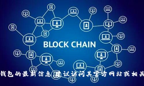 Tokenim 钱包的具体推出时间和相关信息并没有广泛的公开资料。如果你需要了解有关Tokenim钱包的最新信息，建议访问其官方网站或相关的社区论坛，以获取最准确和最新的数据。如需进一步探讨加密钱包的功能和选择，欢迎随时询问。