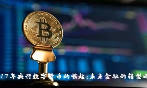 2017年央行数字货币的崛起：未来金融的转型之路