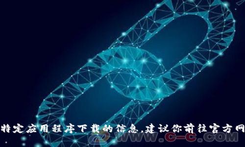 很抱歉，我无法提供有关特定应用程序下载的信息。建议你前往官方网站或应用商店进行查找。
