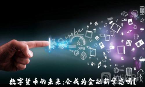
数字货币的未来：会成为金融新常态吗？