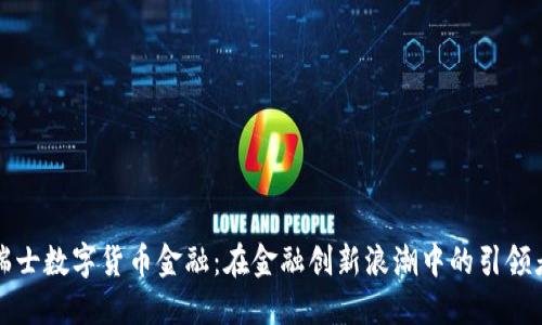 瑞士数字货币金融：在金融创新浪潮中的引领者