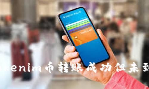 如何解决Tokenim币转账成功但未到账的问题？