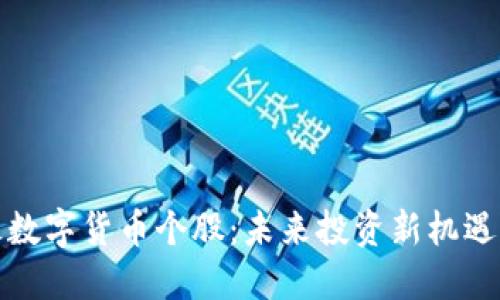 创业板数字货币个股：未来投资新机遇与挑战