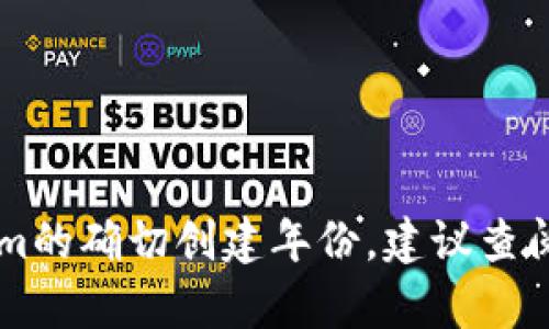 Tokenim 是一个基于区块链技术的项目，旨在提高代币经济的效率和透明度。然而，不同的项目有不同的创建时间。如果你想了解Tokenim的确切创建年份，建议查阅该项目的官方网站或相关的区块链数据库，以获取准确的历史信息。或者，如果你指的是某个特定的Tokenim项目，请提供更具体的信息。