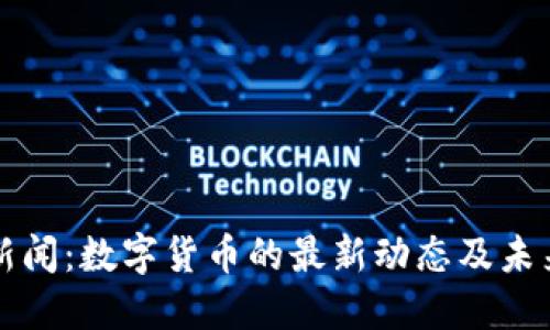 央视新闻：数字货币的最新动态及未来展望