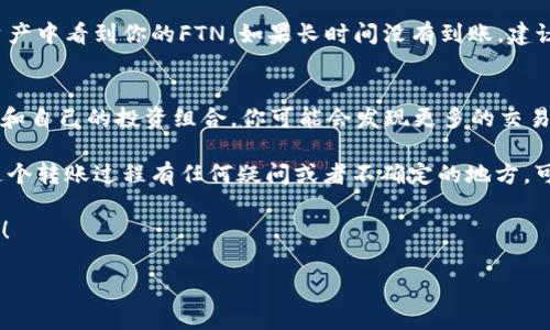 关于将简书的FTN(FTN是简书平台上的一种数字资产)转移到Tokenim（一个数字资产交易平台）的问题，以下是根据一般流程指导的步骤，希望能帮助到你。

步骤一：了解FTN和Tokenim
在开始转移之前，有必要对两者进行一些基本了解。FTN是简书平台上用户获得的一种数字资产，可能用作平台内的奖励或交易。而Tokenim是一个支持多种数字资产的交易所，你可以在这里交易、投资和管理你的数字资产。了解这两个平台的特点和规则，可以帮助你在转移过程中避免不必要的错误。

步骤二：注册和完成Tokenim账户验证
首先，如果你还没有Tokenim的账户，需要去其官方网站注册一个账户。注册时，你需要提供一些基本信息，比如邮箱地址和密码。注册完成后，Tokenim会要求你进行身份验证，这是为了保护用户的资产安全。通常需要上传一些个人信息的证明文件。

步骤三：准备FTN转账
在你确保Tokenim账户已成功设置并且验证通过后，接下来需要返回简书，准备进行FTN的转账。在简书的账户中，你应该能找到FTN的余额，并且会有选项可以进行转账或提现。

步骤四：获取Tokenim的FTN充值地址
在Tokenim中，你需要找到FTN的充值地址，这个地址是你从简书向Tokenim转账FTN时需要的。一般来说，登录到你的Tokenim账户，进入“资产”或“充值”页面，根据提示选择FTN，并生成一个唯一的充值地址。记得仔细核对这个地址，包括大小写和字符，确保准确无误。

步骤五：执行FTN转账
返回简书，你需要找到FTN转账的选项，在相应的输入框中填写Tokenim生成的充值地址，并选择要转账的数量。为了确保安全，建议你先进行小额转账，确认无误后再进行大额转账。填写完毕后，确认信息无误后，提交转账请求。

步骤六：确认转账完成
一旦你在简书提交了转账请求，进入Tokenim的资产界面，等待FTN到达账户。通常交易会在几分钟至几小时内完成，你将能在资产中看到你的FTN。如果长时间没有到账，建议查看转账记录，确认交易状态，如果有问题，可以联系平台的客服进行解决。

步骤七：后续管理
完成FTN转账后，你可以在Tokenim继续管理你的资产，选择是持有、交易还是提取。在市场波动中，保持冷静，时刻关注市场动态和自己的投资组合，你可能会发现更多的交易机会。同时，保持对你的账户安全的高度重视，定期更改密码，开启双重验证等安全措施。

综上所述，将简书的FTN转到Tokenim其实是一个相对简单的过程，但在每一步都需要你仔细谨慎，以确保资产安全。如果你对这个转账过程有任何疑问或者不确定的地方，可以随时在社区论坛或者相关平台寻求帮助。你是不是也想着尽快将FTN转到Tokenim，开始你的数字资产交易之旅呢？ 

希望这些步骤能帮助你顺利完成FTN的转账。如果你有更好的建议或者个人经验，欢迎在评论区与我们分享，大家共同学习进步！ 

以上就是将简书FTN转移到Tokenim的一些基本步骤，希望能够满足你的需求！如果你还有其他问题，欢迎随时提问！