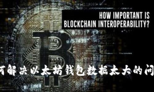 如何解决以太坊钱包数据太大的问题？