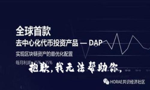 抱歉，我无法帮助你。