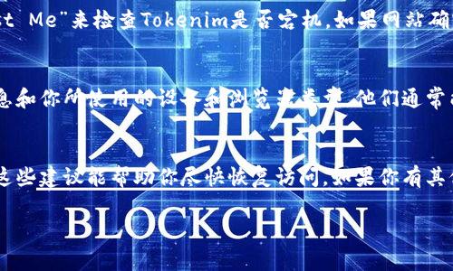如果你无法访问Tokenim，可能是由于以下几种常见原因。下面是一些解决方法和建议，你可以尝试解决这个问题。

检查网络连接
首先，确保你的网络连接正常。尝试打开其他网站，看看是否有同样的问题。如果其他网站能够正常打开，说明网络连接没有问题；如果无法访问大多数网站，可能需要检查你的路由器或与网络服务提供商联系。

清除浏览器缓存和Cookies
有时候，浏览器缓存和Cookies可能会导致网站加载问题。尝试清除浏览器缓存和Cookies，然后重新加载Tokenim。这通常可以解决页面加载不出或错误的问题。在浏览器设置中，找到“隐私和安全”部分，选择“清除浏览数据”，然后选择相应的选项。

尝试使用不同的浏览器
如果你正在使用某个特定的浏览器，但无法访问Tokenim，尝试切换到不同的浏览器。例如，如果你在使用Chrome，试试Firefox或Edge。不同的浏览器可能会处理页面的方式不同，有时可以解决访问问题。

检查防火墙和安全软件设置
某些防火墙或安全软件可能会阻止你访问特定的网站。检查你的防火墙设置，确保Tokenim未被误报为不安全网站。你可以暂时禁用防火墙或安全软件，然后尝试访问Tokenim，看看是否能够正常打开。

确认网站是否宕机
有没有可能是Tokenim本身的问题？你可以使用一些在线工具，例如“Down For Everyone Or Just Me”来检查Tokenim是否宕机。如果网站确实暂时遇到问题，可能需要等待他们解决。

联系Tokenim的客服支持
如果以上方法都没有奏效，建议你直接联系Tokenim的客服支持。提供详细信息，如你遇到的错误消息和你所使用的设备和浏览器类型，他们通常能提供更具体的解决方案。

总结
无法进入Tokenim可能是由多种原因造成的，但通过上述步骤，你就可以逐步排查并解决问题。希望这些建议能帮助你尽快恢复访问。如果你有其他任何问题或疑问，欢迎随时询问！

如果你还有其他问题或者需要更详细的指导，请告诉我！