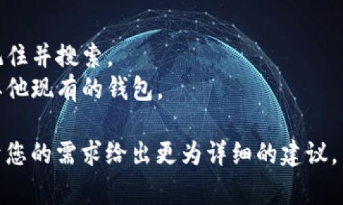 在创建或提及一个加密钱包的名称时，通常需要确保名称简洁、易懂且能准确传达其功能或特点。以下是一些关于“TokenTokenIM”钱包名称的建议：

### 钱包名称示例

1. **TokenTokenIM Wallet**
2. **TokenTokenIM 钱包**
3. **TokenTokenIM 资产管理器**
4. **TokenTokenIM 数字钱包**
5. **TokenTokenIM 代币收藏夹**

### 要考虑的因素
- **清晰性**：确保名称能够明确传达钱包的功能。
- **易于记忆**：选择一个简单的名字，使用户能够轻松记住并搜索。
- **独特性**：尝试添加一些独特的前缀或后缀，以区分其他现有的钱包。
  
如果您有特定的效果或者风格需求，可以告诉我，我会基于您的需求给出更为详细的建议。