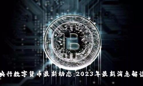 央行数字货币最新动态：2023年最新消息解读