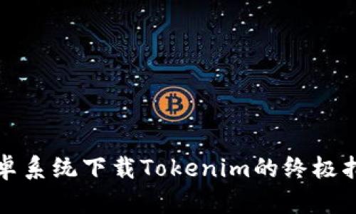 安卓系统下载Tokenim的终极指南