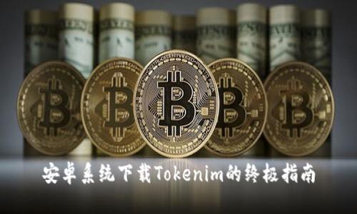 安卓系统下载Tokenim的终极指南