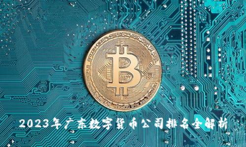 2023年广东数字货币公司排名全解析