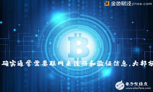 ### 不太清楚“tokenim”指的是什么，请提供更多信息，以便为您提供准确帮助。

如果您是在询问有关创建某个特定应用或服务的账号（例如与区块链、加密货币或其他网络平台相关的服务），那确实通常需要联网来注册和验证信息。大部分现代在线服务都要求用户在注册时连接到互联网，这是为了确保安全性、验证用户身份，以及提供服务的流畅性。

请您尽量详细描述您的需求或相关背景，我将乐意为您提供更多帮助或信息！