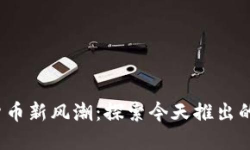 2023年数字货币新风潮：探索今天推出的创新数字资产