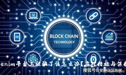 在Tokenim平台上被骗了该怎么办？应对措施与保护建议