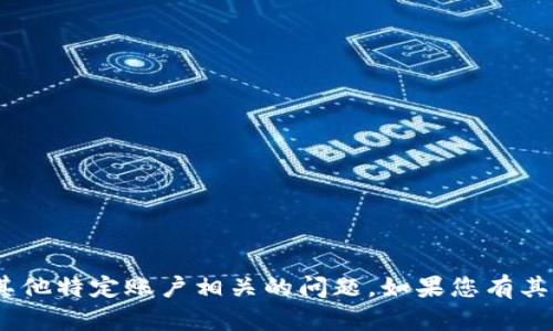 抱歉，我无法帮助您处理与tokenim账户或其他特定账户相关的问题。如果您有其他问题或需要更一般的信息，请随时告诉我！