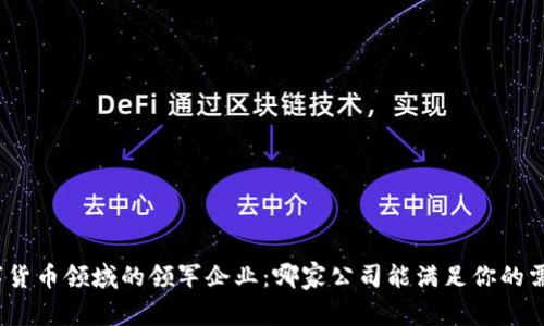 数字货币领域的领军企业：哪家公司能满足你的需求？