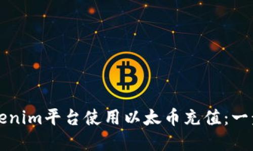 如何在Tokenim平台使用以太币充值：一步一步指南