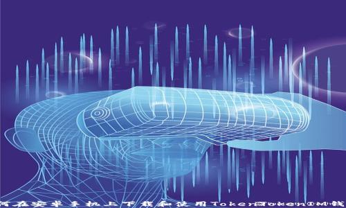 
如何在安卓手机上下载和使用TokenTokenIM钱包？