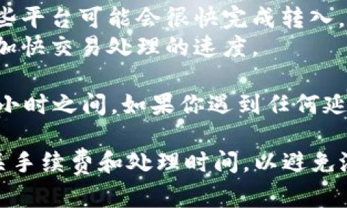 转入到Tokenim的时间可以根据具体情况而有所不同。一般来说，转入的时间主要取决于几个因素：

1. **区块链网络的拥堵程度**：如果网络繁忙，交易确认时间可能会延长。
2. **所用钱包或交易所**：不同的平台处理时间不同，有些平台可能会很快完成转入，而其他一些则可能需要更长时间。
3. **转账金额和手续费**：通常，支付更高的手续费可以加快交易处理的速度。

一般情况下，转入到Tokenim的时间可能在几分钟到几个小时之间。如果你遇到任何延误，最好查看相关平台的状态页面或联系客服进行查询。 

在进行转账之前，确保你输入的地址正确无误，并了解相关手续费和处理时间，以避免潜在的问题。