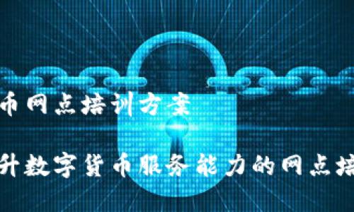 数字货币网点培训方案

全面提升数字货币服务能力的网点培训方案