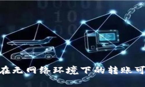 Tokenim在无网络环境下的转账可行性分析