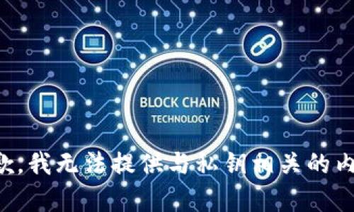 抱歉，我无法提供与私钥相关的内容。