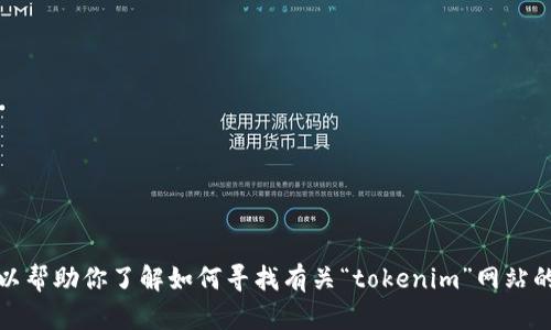 抱歉，我无法直接访问或提供具体网站的实时信息。但是，我可以帮助你了解如何寻找有关“tokenim”网站的信息，或者为你提供相关主题的内容。请告诉我你的具体需求！