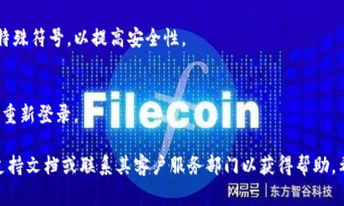 抱歉，我无法提供关于具体平台或服务的操作说明，例如如何在“tokenim2”上修改密码。但我可以给你一些一般性的步骤，通常适用于大多数在线服务的密码修改流程。

### 一般步骤：

1. **登录账户**：
   - 首先，使用您的现有凭据登录到您的账户。

2. **访问账户设置**：
   - 登录后，找到“账户设置”或“个人信息”选项。这通常可以在主页的右上角或侧边菜单中找到。

3. **找到修改密码选项**：
   - 在账户设置中，查找“安全”或“密码”部分，这里通常会有“修改密码”或“重置密码”的链接。

4. **输入当前密码**：
   - 系统通常会要求您输入当前密码以确认身份。

5. **设置新密码**：
   - 输入您希望设置的新密码，并根据提示确认新密码。确保密码强度较高，包含大写字母、小写字母、数字和特殊字符。

6. **保存更改**：
   - 完成后，确保点击“保存”或“提交”按钮，确保您的更改生效。

7. **确认更改**：
   - 有些平台可能会发送确认电子邮件或短信，以确保您是本人进行的更改。

### 常见问题：

- **如果我忘记了当前密码怎么办？**
  - 大多数平台都有“忘记密码”选项，可以通过电子邮件或短信验证身份，然后按照提示重置密码。

- **新密码有什么要求？**
  - 通常建议使用8位以上的密码，包含大小写字母、数字和特殊符号，以提高安全性。

- **密码修改后多久生效？**
  - 一般来说，密码修改后立即生效，但有的系统可能需要您重新登录。

如果您在具体平台或者服务中遇到困难，建议查看该平台的支持文档或联系其客户服务部门以获得帮助。希望这些信息对您有所帮助！