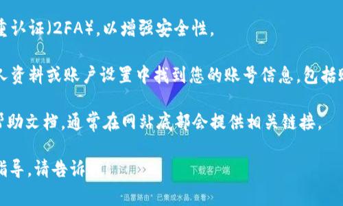 Tokenim 是一个专注于区块链和加密货币的交易平台。如果您想要找到 Tokenim 账号或创建一个新账号，通常可以按照以下步骤操作：

1. **访问官方网站**：首先，打开浏览器，访问 Tokenim 的官方网站。确保您访问的是官方网站，以避免钓鱼网站。

2. **注册/登录**：
   - 如果您已经有一个账号，您可以选择登录。通常在网站的右上角会有“登录”按钮，点击并输入您的账户信息。
   - 如果您还没有账号，则需要进行注册。找到“注册”或“创建账户”按钮，填写所需的信息，如电子邮件地址、密码等。

3. **安全措施**：创建账号后，建议您启用双重认证（2FA），以增强安全性。

4. **找到账号的功能**：登录后，您可以在个人资料或账户设置中找到您的账号信息，包括账号余额、交易历史等。

如果您在寻找 Tokenim 相关的客服信息或帮助文档，通常在网站底部会提供相关链接。

如果您有其他具体问题或需要进一步的操作指导，请告诉我！