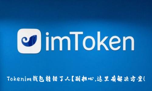 Tokenim钱包转错了人？别担心，这里有解决方案！
