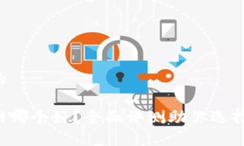 思考一个并且的

以太坊钱包官网哪个好？全面评测助你选择最合适的钱包！