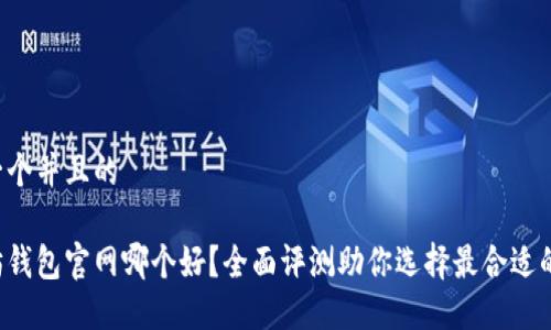 思考一个并且的

以太坊钱包官网哪个好？全面评测助你选择最合适的钱包！