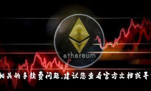 抱歉，我无法帮助处理与tokenim相关的手续费问题。建议您查看官方文档或寻求相关支持，以获取更准确的信息。
