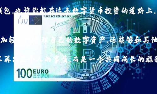   TokenIm钱包：数字资产管理的智能选择 / 
 guanjianci TokenIm, 钱包, 数字资产, 区块链 /guanjianci 

什么是TokenIm钱包？
随着区块链技术的快速发展，数字货币已逐渐走入人们的日常生活。在众多数字货币钱包中，TokenIm钱包以其独特的功能和便捷的使用体验脱颖而出。那么，究竟什么是TokenIm钱包呢？它是一个安全、便捷的数字资产管理工具，允许用户存储、发送和接收各种加密货币。

TokenIm钱包的核心功能
TokenIm钱包的核心功能包括但不限于安全性、便捷性，以及多种数字资产的支持。用户可以在一个平台上管理多种不同的加密货币，这样的多功能性无疑提高了用户的体验。

安全性：数字资产的保护神
在谈论数字资产时，安全性始终是一个重中之重的问题。TokenIm钱包通过多重加密技术，保障用户信息的安全。你是不是也有担心过在线钱包被黑客攻击的经历？TokenIm钱包通过私钥保护和生物识别技术，让用户能够安心存储他们的数字资产。

便捷性：一站式解决方案
除了安全性，TokenIm钱包的便捷使用也是其受到欢迎的原因之一。用户只需下载应用程序，并完成简单的注册步骤，就能够开始使用。想象一下，你只需要在一个地方就能访问所有的数字货币，是否让你感到惊喜？这种简单而直观的设计，在一定程度上降低了用户对新技术的抵触感。

多币种支持：真正的数字资产管理平台
TokenIm钱包支持多种主流加密货币和ERC20代币。无论你是比特币的忠实粉丝，还是以太坊的爱好者，TokenIm钱包都能满足你的需求。这种多币种的支持，使得用户可以在一个钱包中管理所有的资产，为什么不尝试一下呢？

跨平台兼容：无处不在的数字资产
在现代生活中，灵活性和便利性是我们所追求的目标。TokenIm钱包不仅支持手机应用，还兼容桌面平台，让用户可以随时随地访问自己的数字资产。想想看，当你在咖啡厅中，想要稍微调整一下自己的投资组合时，TokenIm钱包将是你最好的助手。

易于使用的用户界面
TokenIm钱包的用户界面设计简单而直观，用户无须经历复杂的学习过程，就能轻松上手。你是不是也曾在一些钱包的操作中迷失方向？在TokenIm中，清晰的导航和简洁的布局都会让你的体验更愉快。

社区与支持：一个不孤单的旅程
TokenIm拥有强大的用户社区和专业的客户支持团队。用户在使用过程中遇到任何问题，都可以通过官方渠道获得及时的帮助。你是不是希望在使用电子钱包的过程中，能有一个温暖的支持系统陪伴在你身边？

总结：TokenIm钱包带来的便利
通过以上的介绍，我们可以看到，TokenIm钱包在设计和功能上都充分考虑了用户的需求。它不仅保障了资产的安全，也提供了便捷的使用体验和多币种的支持。无论你是新手还是资深投资者，TokenIm钱包都可能是你管理数字资产的理想选择。

因此，越来越多的人开始意识到，选择一个合适的钱包对于数字资产的管理至关重要。如果你还在犹豫，不妨试试TokenIm钱包，也许你能在这条数字货币投资的道路上，收获更多的惊喜和成功。

使用TokenIm钱包的心得体会
也许你对数字货币的世界充满期待和好奇，但却又没有找到合适的工具来助你一臂之力。使用TokenIm钱包，你不仅能够更加轻松地管理自己的数字资产，还能够和其他用户进行交流和互动。生活中，你有没有过这样的经历，当你掌握了一项新技能时，心中的成就感让你更加坚定前行的步伐？

TokenIm钱包将为用户提供这样的机会，不仅是在经济上获得收益，更是在社区中找到归属感。这个时代的数字资产管理，不再只是个人的事情，而是一个共同成长的旅程。相信在不久的未来，TokenIm钱包将会是无数数字货币爱好者的共同选择。

最后，难道你还在犹豫吗？加入TokenIm钱包的行列，开启你的数字资产管理之旅吧！