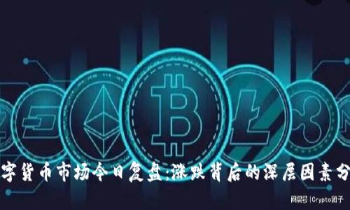 数字货币市场今日复盘：涨跌背后的深层因素分析