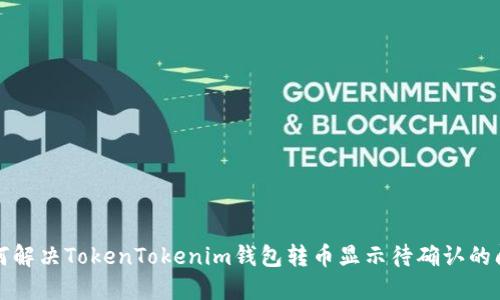 如何解决TokenTokenim钱包转币显示待确认的问题