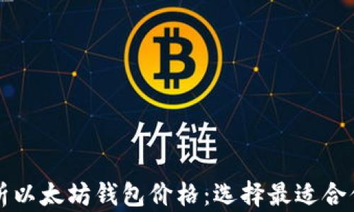 
深度剖析以太坊钱包价格：选择最适合你的钱包