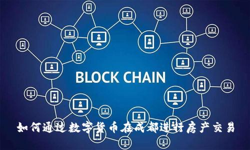如何通过数字货币在成都进行房产交易