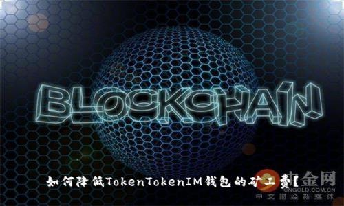 如何降低TokenTokenIM钱包的矿工费？