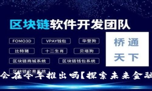 央行数字货币会在今年推出吗？探索未来金融的数字化转型