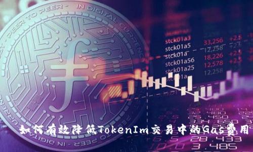   如何有效降低TokenIm交易中的Gas费用