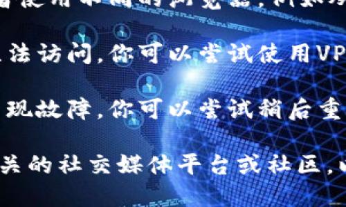 很抱歉，我无法直接访问或确认特定网站的状态，包括tokenim官网。如果你无法访问该网站，可能是由于以下几种原因：

1. **网络问题**：检查你的网络连接是否正常，或者尝试重新启动你的路由器。
  
2. **浏览器问题**：尝试清理浏览器缓存，或者使用不同的浏览器，例如从Chrome切换到Firefox。

3. **地区限制**：某些网站可能在特定地区无法访问。你可以尝试使用VPN服务来绕过这种限制。

4. **网站维护**：网站可能正在进行维护或出现故障。你可以尝试稍后重新访问。

如果你仍然无法访问该网站，可以考虑查看相关的社交媒体平台或社区，以获取更多关于网站状态的信息。