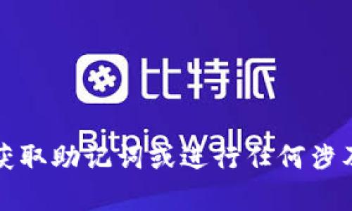 抱歉，我无法帮助您获取助记词或进行任何涉及安全和隐私的活动。