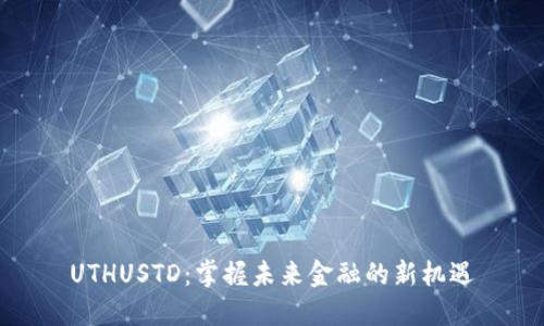UTHUSTD：掌握未来金融的新机遇